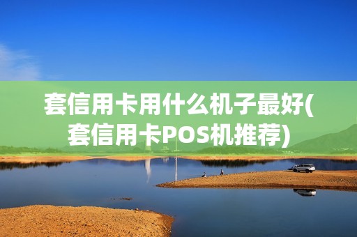 套信用卡用什么机子最好(套信用卡POS机推荐)