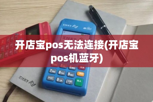 开店宝pos无法连接(开店宝pos机蓝牙)