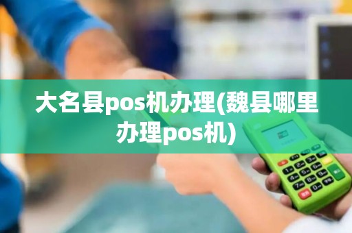 大名县pos机办理(魏县哪里办理pos机)