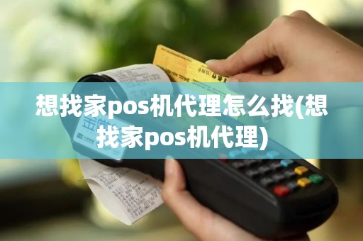 想找家pos机代理怎么找(想找家pos机代理)