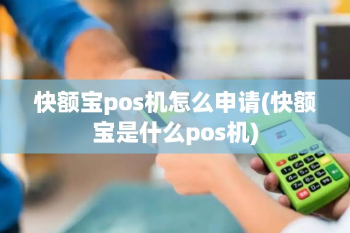 快额宝pos机怎么申请(快额宝是什么pos机)