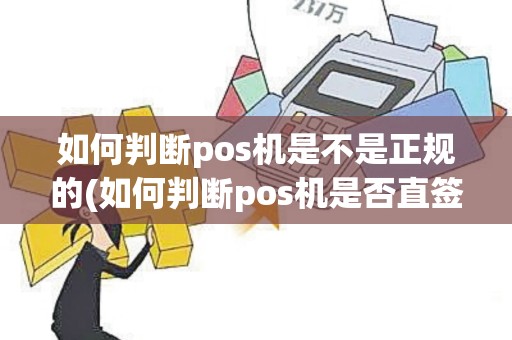 如何判断pos机是不是正规的(如何判断pos机是否直签)