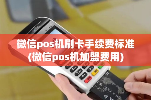 微信pos机刷卡手续费标准(微信pos机加盟费用)