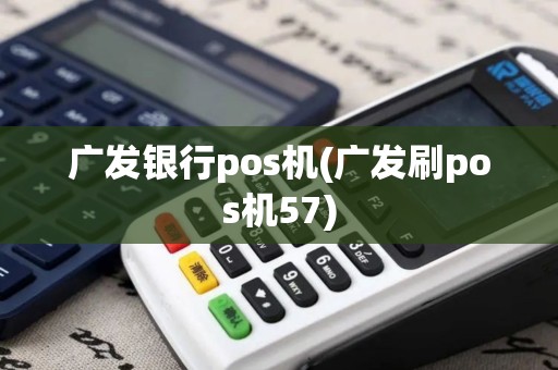 广发银行pos机(广发刷pos机57)