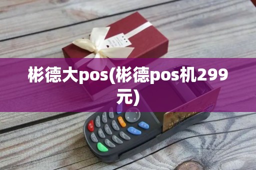 彬德大pos(彬德pos机299元)