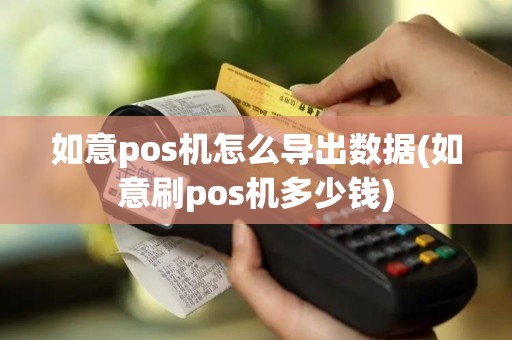 如意pos机怎么导出数据(如意刷pos机多少钱)