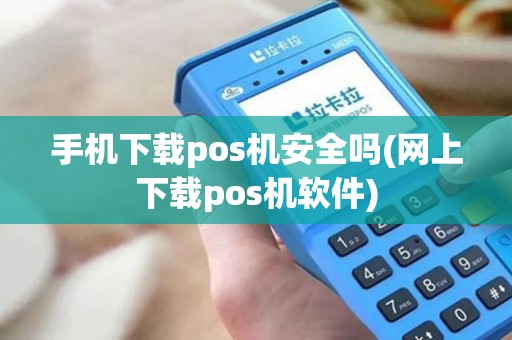 手机下载pos机安全吗(网上下载pos机软件)