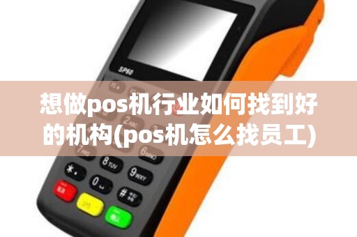想做pos机行业如何找到好的机构(pos机怎么找员工)