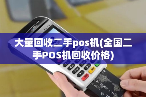 大量回收二手pos机(全国二手POS机回收价格)
