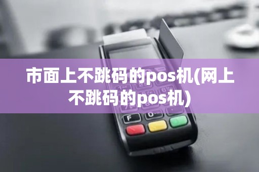 市面上不跳码的pos机(网上不跳码的pos机)