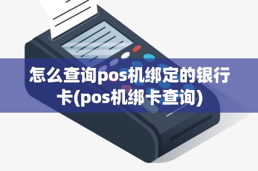 怎么查询pos机绑定的银行卡(pos机绑卡查询)