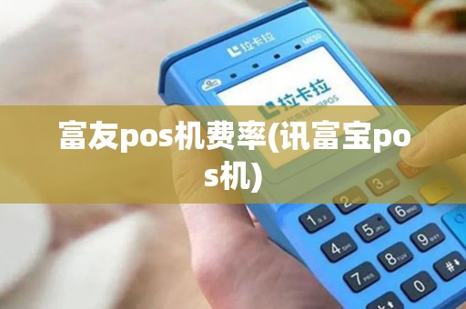 富友pos机费率(讯富宝pos机)