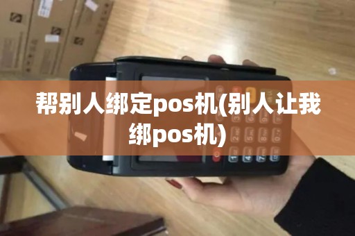 帮别人绑定pos机(别人让我绑pos机)