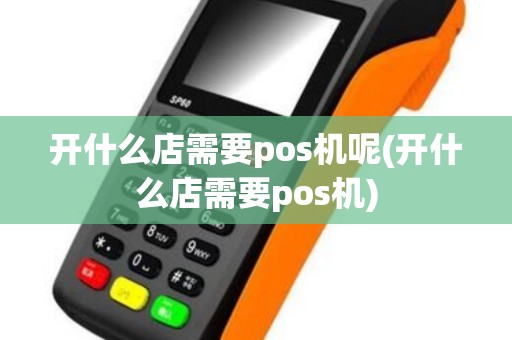 开什么店需要pos机呢(开什么店需要pos机)