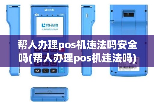 帮人办理pos机违法吗安全吗(帮人办理pos机违法吗)
