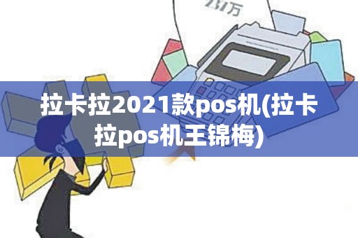 拉卡拉2021款pos机(拉卡拉pos机王锦梅)