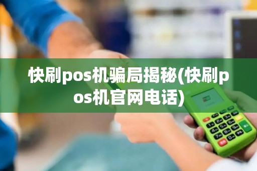 快刷pos机骗局揭秘(快刷pos机官网电话)