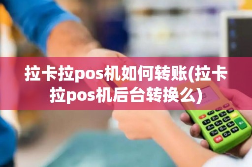 拉卡拉pos机如何转账(拉卡拉pos机后台转换么)