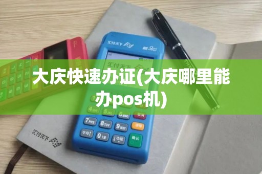 大庆快速办证(大庆哪里能办pos机)