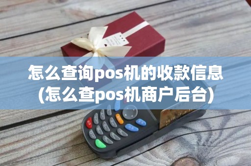 怎么查询pos机的收款信息(怎么查pos机商户后台)