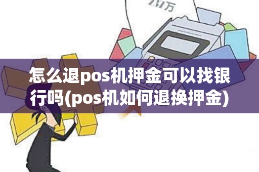 怎么退pos机押金可以找银行吗(pos机如何退换押金)