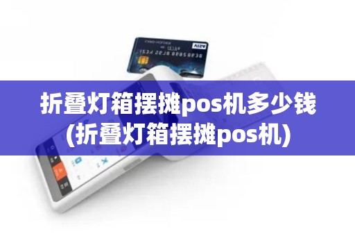折叠灯箱摆摊pos机多少钱(折叠灯箱摆摊pos机)