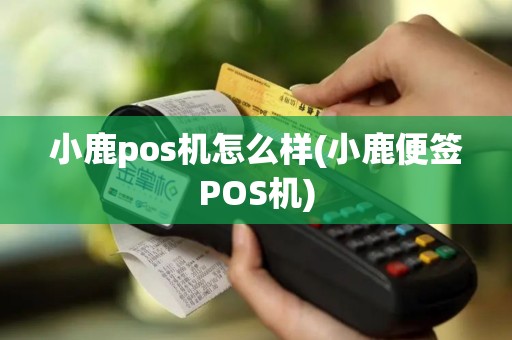 小鹿pos机怎么样(小鹿便签POS机)