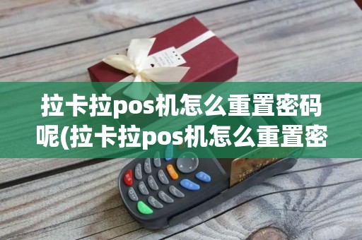 拉卡拉pos机怎么重置密码呢(拉卡拉pos机怎么重置密码)