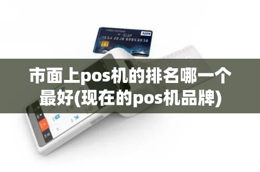 市面上pos机的排名哪一个最好(现在的pos机品牌)