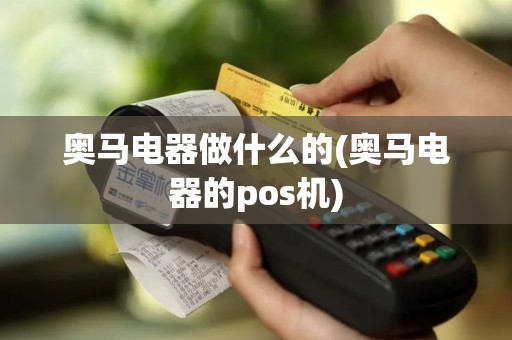 奥马电器做什么的(奥马电器的pos机)