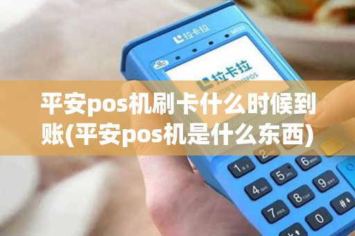 平安pos机刷卡什么时候到账(平安pos机是什么东西)