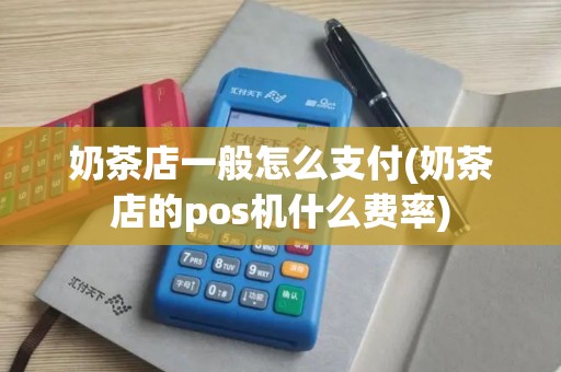 奶茶店一般怎么支付(奶茶店的pos机什么费率)
