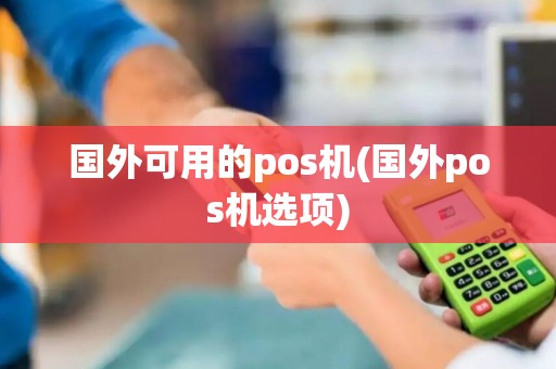 国外可用的pos机(国外pos机选项)