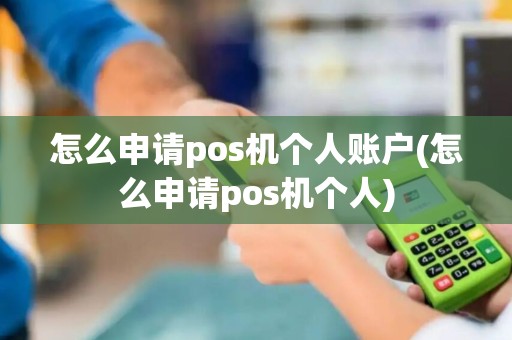 怎么申请pos机个人账户(怎么申请pos机个人)