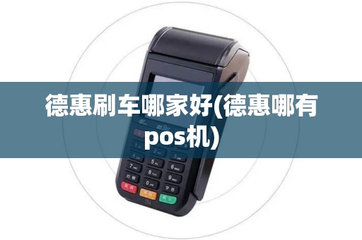 德惠刷车哪家好(德惠哪有pos机)