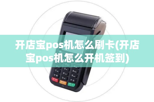 开店宝pos机怎么刷卡(开店宝pos机怎么开机签到)