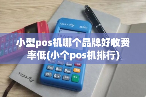 小型pos机哪个品牌好收费率低(小个pos机排行)