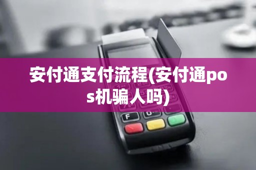 安付通支付流程(安付通pos机骗人吗)