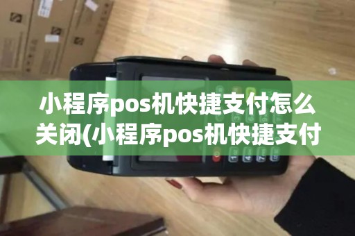 小程序pos机快捷支付怎么关闭(小程序pos机快捷支付)