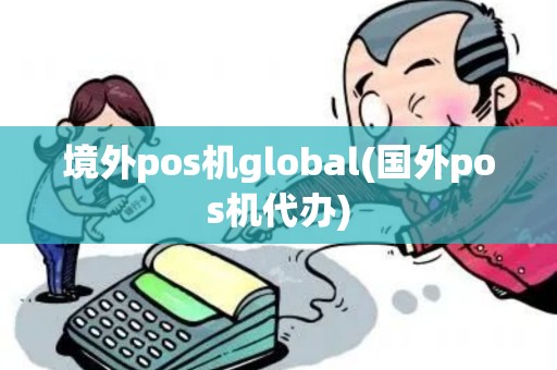 境外pos机global(国外pos机代办)