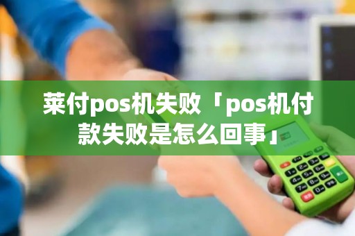 莱付pos机失败「pos机付款失败是怎么回事」