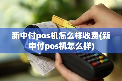 新中付pos机怎么样收费(新中付pos机怎么样)