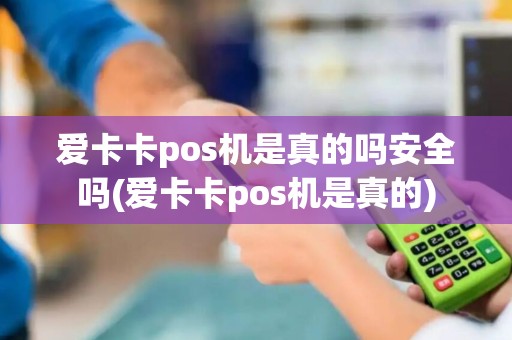 爱卡卡pos机是真的吗安全吗(爱卡卡pos机是真的)