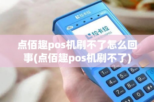 点佰趣pos机刷不了怎么回事(点佰趣pos机刷不了)