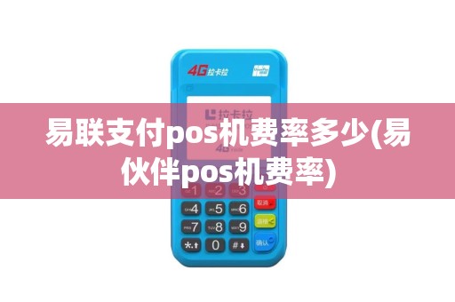 易联支付pos机费率多少(易伙伴pos机费率)