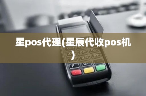 星pos代理(星辰代收pos机)