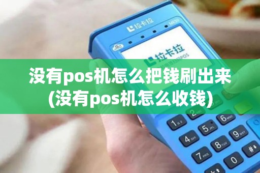 没有pos机怎么把钱刷出来(没有pos机怎么收钱)