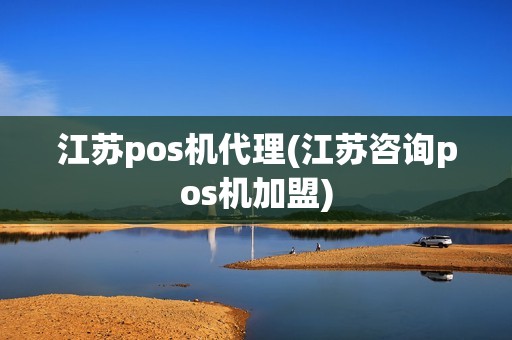 江苏pos机代理(江苏咨询pos机加盟)