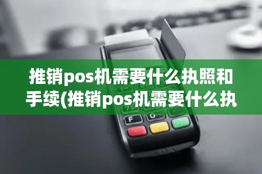 推销pos机需要什么执照和手续(推销pos机需要什么执照)