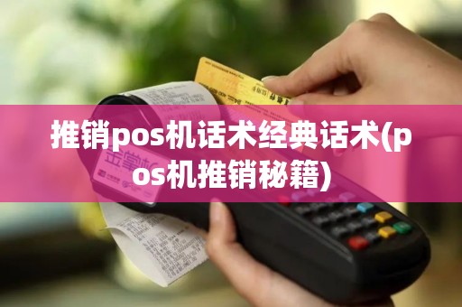 推销pos机话术经典话术(pos机推销秘籍)